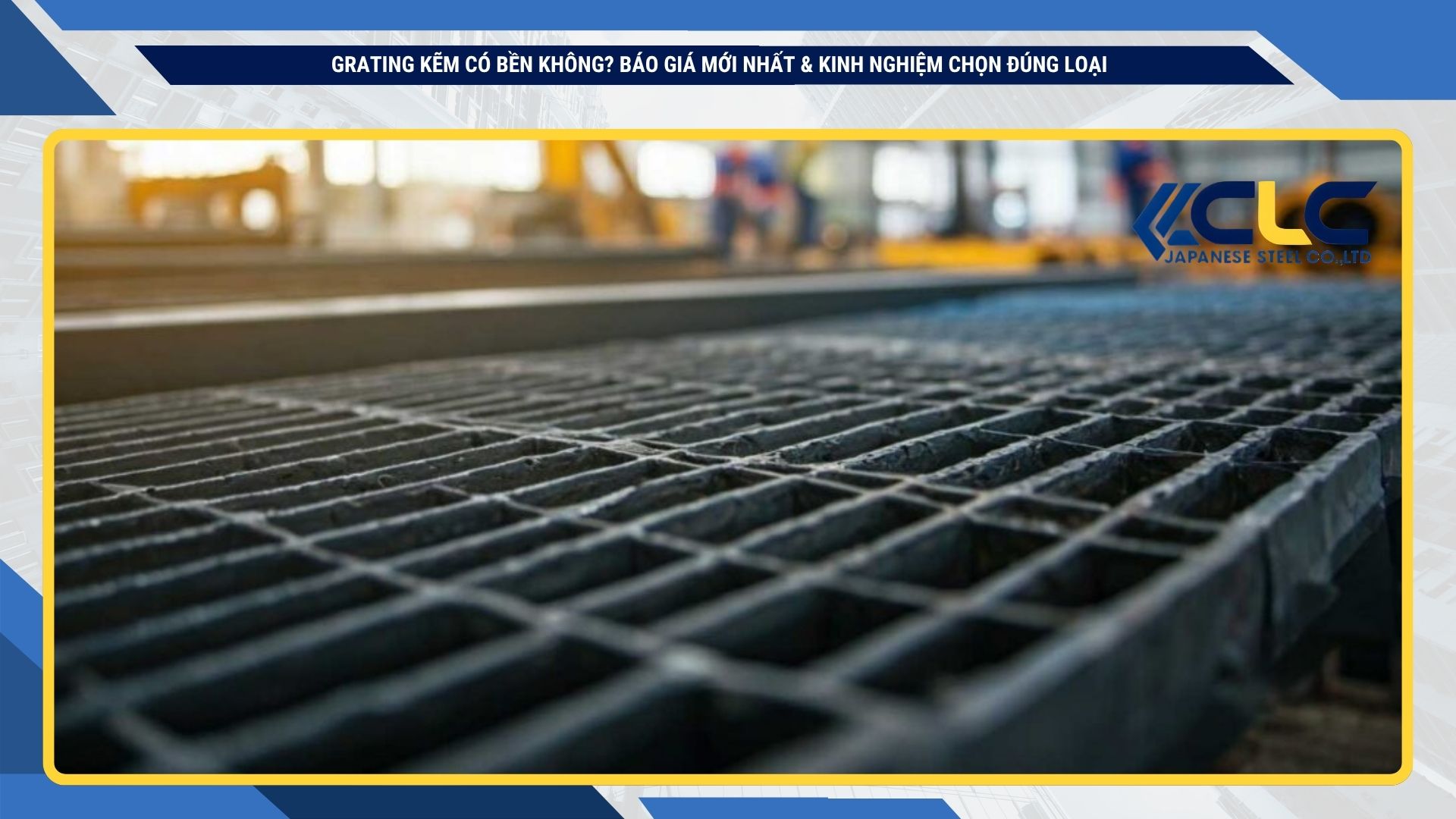 Grating Kẽm Có Bền Không? Báo Giá Mới Nhất & Kinh Nghiệm Chọn Đúng Loại